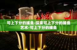 可上下分的捕鱼-探索可上下分的捕鱼艺术-可上下分的捕鱼