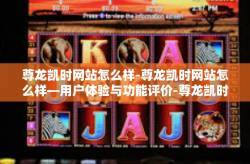 尊龙凯时网站怎么样-尊龙凯时网站怎么样—用户体验与功能评价-尊龙凯时网站怎么样