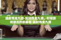 凯时尊龙九游-凯时尊龙九游，引领游戏潮流的新篇章-凯时尊龙九游