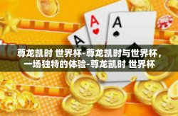 尊龙凯时 世界杯-尊龙凯时与世界杯，一场独特的体验-尊龙凯时 世界杯