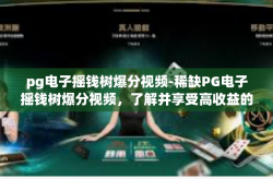 pg电子摇钱树爆分视频-稀缺PG电子摇钱树爆分视频，了解并享受高收益的游戏体验-pg电子摇钱树爆分视频