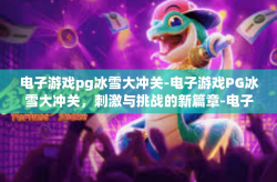 电子游戏pg冰雪大冲关-电子游戏PG冰雪大冲关，刺激与挑战的新篇章-电子游戏pg冰雪大冲关