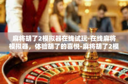 麻将胡了2模拟器在线试玩-在线麻将模拟器，体验胡了的喜悦-麻将胡了2模拟器在线试玩