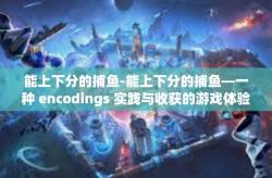 能上下分的捕鱼-能上下分的捕鱼—一种 encodings 实践与收获的游戏体验-能上下分的捕鱼