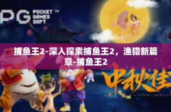 捕鱼王2-深入探索捕鱼王2，渔猎新篇章-捕鱼王2