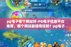 pg电子哪个网站好-PG电子优质平台推荐，哪个网站最值得信赖？pg电子哪个网站好