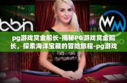 pg游戏赏金船长-揭秘PG游戏赏金船长，探索海洋宝藏的冒险旅程-pg游戏赏金船长