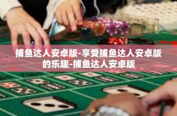 捕鱼达人安卓版-享受捕鱼达人安卓版的乐趣-捕鱼达人安卓版