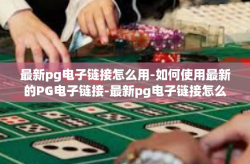 最新pg电子链接怎么用-如何使用最新的PG电子链接-最新pg电子链接怎么用