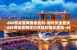 d88尊龙官网登录凯时-如何安全登录d88尊龙官网并打开凯时娱乐游戏-d88尊龙官网登录凯时