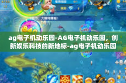 ag电子机动乐园-AG电子机动乐园，创新娱乐科技的新地标-ag电子机动乐园