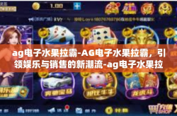 ag电子水果拉霸-AG电子水果拉霸，引领娱乐与销售的新潮流-ag电子水果拉霸