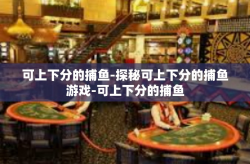 可上下分的捕鱼-探秘可上下分的捕鱼游戏-可上下分的捕鱼