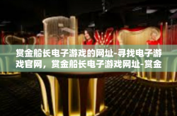 赏金船长电子游戏的网址-寻找电子游戏官网，赏金船长电子游戏网址-赏金船长电子游戏的网址