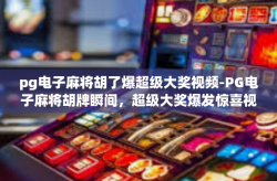pg电子麻将胡了爆超级大奖视频-PG电子麻将胡牌瞬间，超级大奖爆发惊喜视频！pg电子麻将胡了爆超级大奖视频