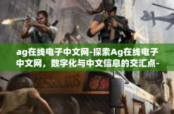 ag在线电子中文网-探索Ag在线电子中文网，数字化与中文信息的交汇点-ag在线电子中文网