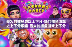 最火的捕鱼游戏上下分-热门捕鱼游戏之上下分乐趣-最火的捕鱼游戏上下分