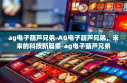 ag电子葫芦兄弟-AG电子葫芦兄弟，未来的科技新篇章-ag电子葫芦兄弟