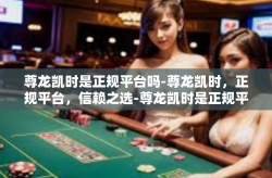 尊龙凯时是正规平台吗-尊龙凯时，正规平台，信赖之选-尊龙凯时是正规平台吗