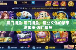 澳门捕鱼-澳门捕鱼，渔业文化的繁荣与传承-澳门捕鱼