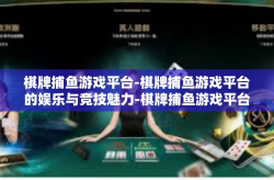 棋牌捕鱼游戏平台-棋牌捕鱼游戏平台的娱乐与竞技魅力-棋牌捕鱼游戏平台