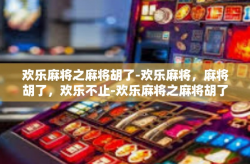 欢乐麻将之麻将胡了-欢乐麻将，麻将胡了，欢乐不止-欢乐麻将之麻将胡了