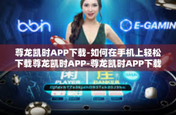 尊龙凯时APP下载-如何在手机上轻松下载尊龙凯时APP-尊龙凯时APP下载