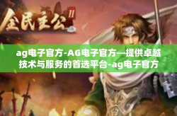 ag电子官方-AG电子官方—提供卓越技术与服务的首选平台-ag电子官方