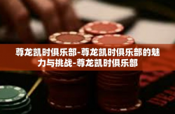 尊龙凯时俱乐部-尊龙凯时俱乐部的魅力与挑战-尊龙凯时俱乐部