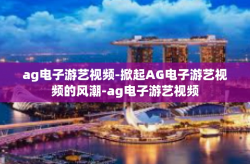 ag电子游艺视频-掀起AG电子游艺视频的风潮-ag电子游艺视频
