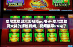 爱尔兰精灵大奖视频pg电子-爱尔兰精灵大奖的辉煌瞬间，视频展示PG电子的卓越技艺-爱尔兰精灵大奖视频pg电子