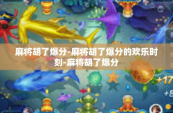 麻将胡了爆分-麻将胡了爆分的欢乐时刻-麻将胡了爆分