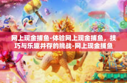 网上现金捕鱼-体验网上现金捕鱼，技巧与乐趣并存的挑战-网上现金捕鱼