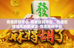 尊龙凯时平台-尊龙凯时平台，引领在线娱乐的新潮流-尊龙凯时平台
