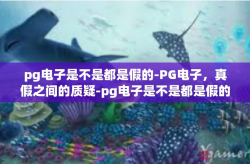 pg电子是不是都是假的-PG电子，真假之间的质疑-pg电子是不是都是假的