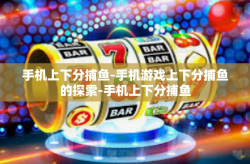 手机上下分捕鱼-手机游戏上下分捕鱼的探索-手机上下分捕鱼