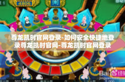 尊龙凯时官网登录-如何安全快捷地登录尊龙凯时官网-尊龙凯时官网登录