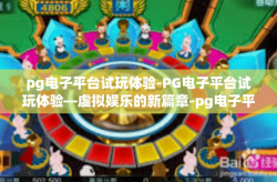 pg电子平台试玩体验-PG电子平台试玩体验—虚拟娱乐的新篇章-pg电子平台试玩体验