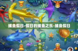 捕鱼假日-假日的捕鱼之乐-捕鱼假日