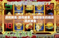 游戏捕鱼-游戏捕鱼，捕获快乐的痴迷-游戏捕鱼