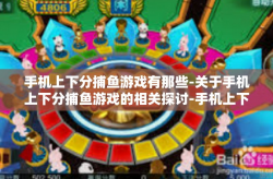 手机上下分捕鱼游戏有那些-关于手机上下分捕鱼游戏的相关探讨-手机上下分捕鱼游戏有那些