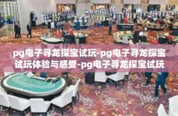 pg电子寻龙探宝试玩-pg电子寻龙探宝试玩体验与感受-pg电子寻龙探宝试玩