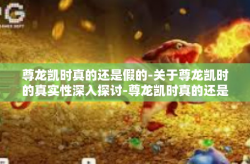 尊龙凯时真的还是假的-关于尊龙凯时的真实性深入探讨-尊龙凯时真的还是假的