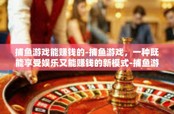 捕鱼游戏能赚钱的-捕鱼游戏，一种既能享受娱乐又能赚钱的新模式-捕鱼游戏能赚钱的