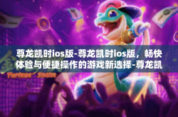 尊龙凯时ios版-尊龙凯时ios版，畅快体验与便捷操作的游戏新选择-尊龙凯时ios版