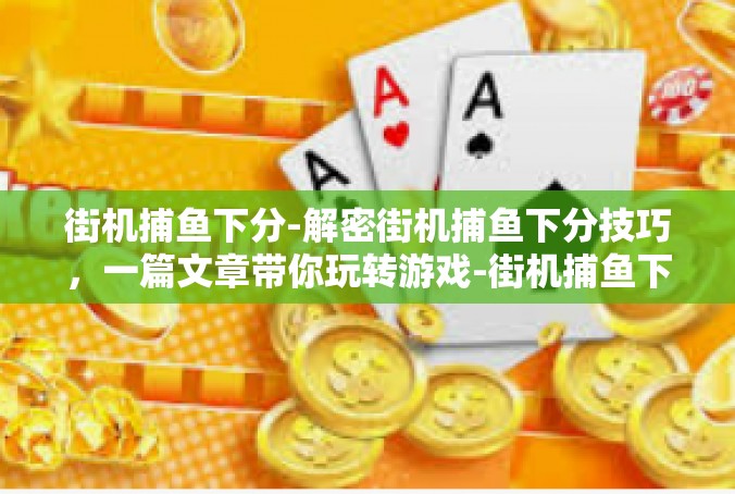 街机捕鱼下分-解密街机捕鱼下分技巧，一篇文章带你玩转游戏-街机捕鱼下分