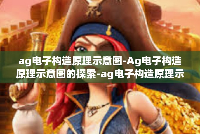 ag电子构造原理示意图-Ag电子构造原理示意图的探索-ag电子构造原理示意图