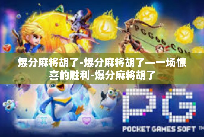 爆分麻将胡了-爆分麻将胡了—一场惊喜的胜利-爆分麻将胡了