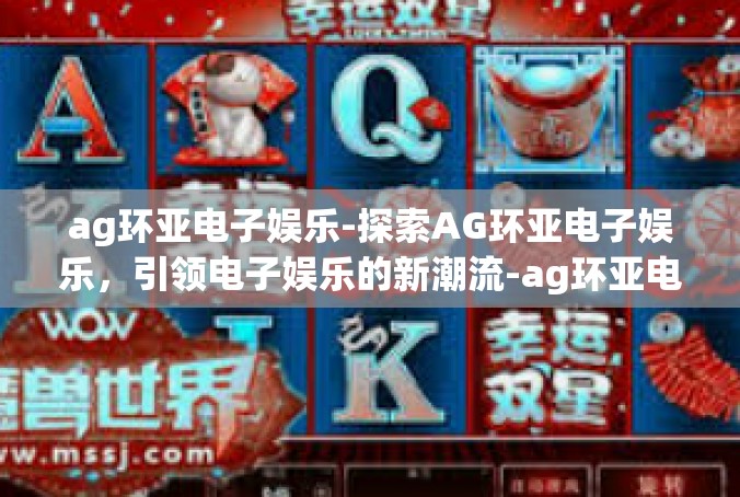 ag环亚电子娱乐-探索AG环亚电子娱乐，引领电子娱乐的新潮流-ag环亚电子娱乐