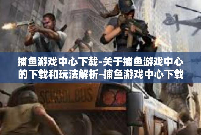 捕鱼游戏中心下载-关于捕鱼游戏中心的下载和玩法解析-捕鱼游戏中心下载